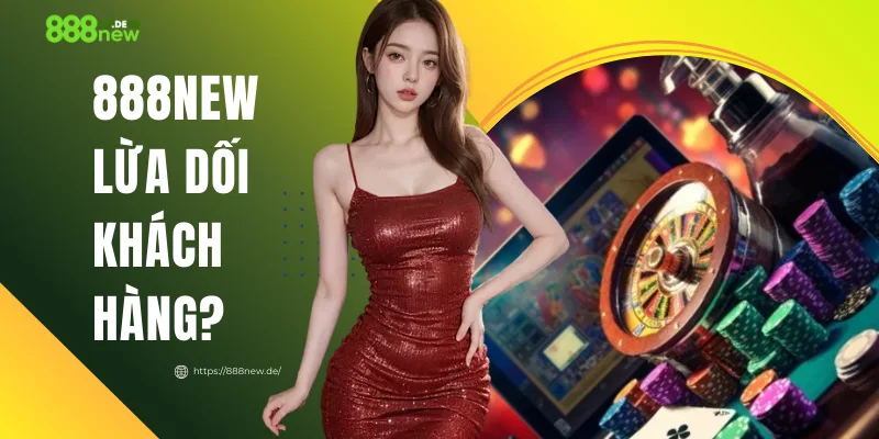 888NEW Lừa Dối Khách Hàng? Phân Tích Đa Chiều, Dễ Hiểu