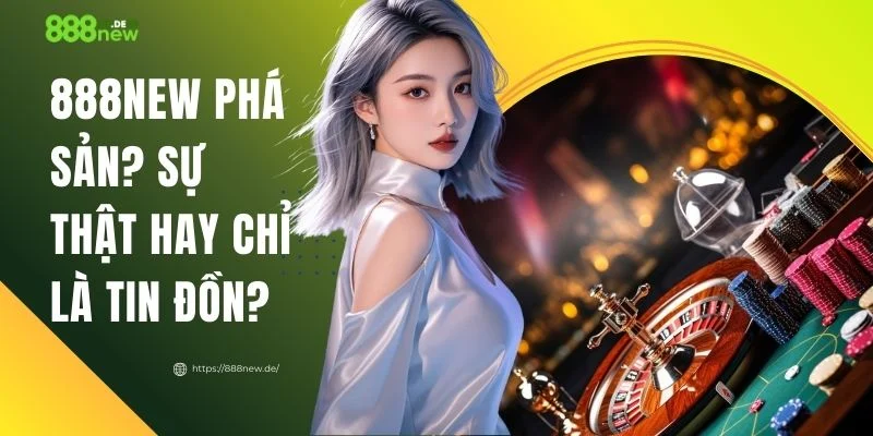 Giải Đáp 888NEW Phá Sản? Sự Thật Hay Chỉ Là Tin Đồn?
