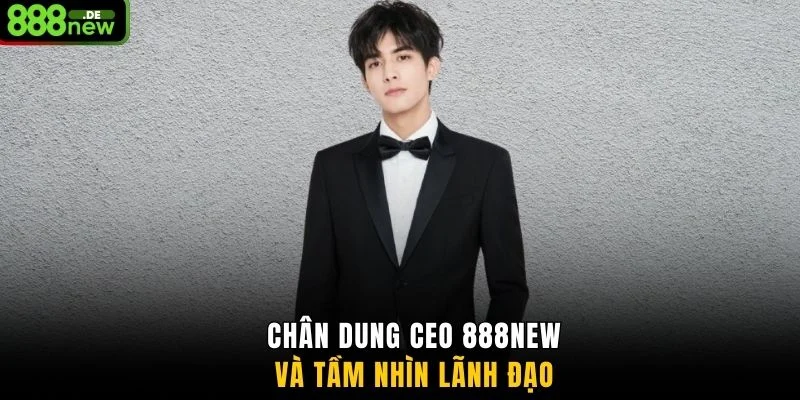 Chân dung CEO 888NEW và tầm nhìn lãnh đạo