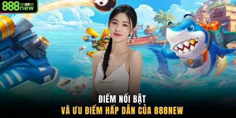 Điểm nổi bật và ưu điểm hấp dẫn của 888NEW