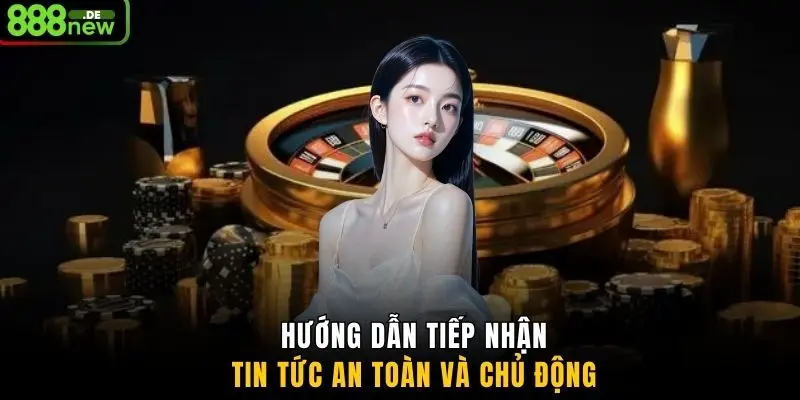 Hướng dẫn tiếp nhận tin tức an toàn và chủ động