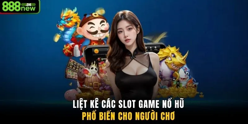 Liệt kê các slot game nổ hũ phổ biến cho người chơi