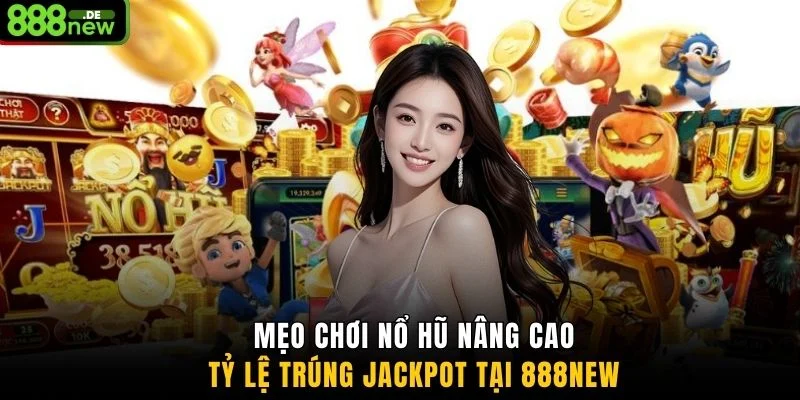 Mẹo chơi nổ hũ nâng cao tỷ lệ trúng jackpot tại 888NEW