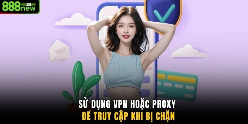 Sử dụng VPN hoặc Proxy để truy cập khi bị chặn