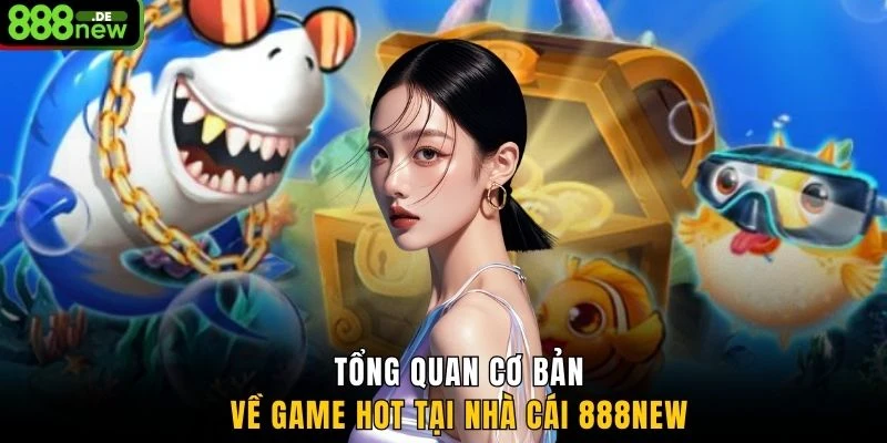 Tổng quan cơ bản về game hot tại nhà cái 888NEW