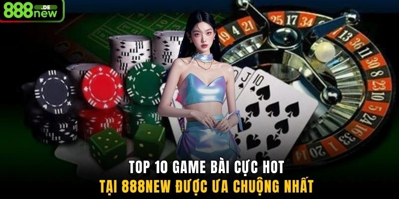 Top 10 game bài cực hot tại 888NEW được ưa chuộng nhất