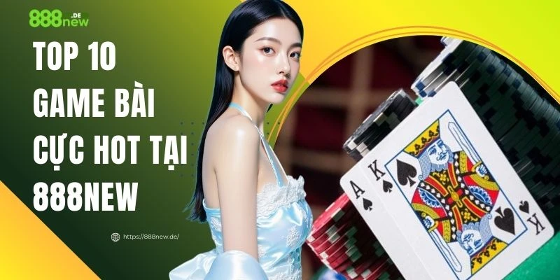 Top 10 Game Bài Cực Hot Tại 888NEW - Chiến Thuật Thông Minh